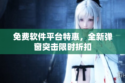 免费软件平台特惠，全新弹窗突击限时折扣