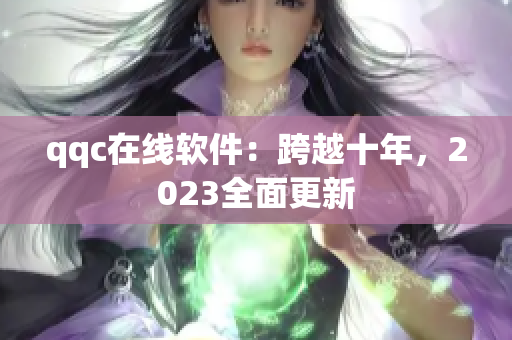 qqc在线软件：跨越十年，2023全面更新