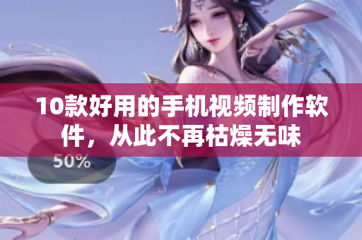 10款好用的手机视频制作软件，从此不再枯燥无味