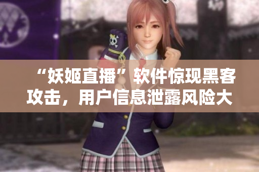 “妖姬直播”软件惊现黑客攻击，用户信息泄露风险大增