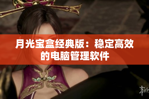 月光宝盒经典版：稳定高效的电脑管理软件