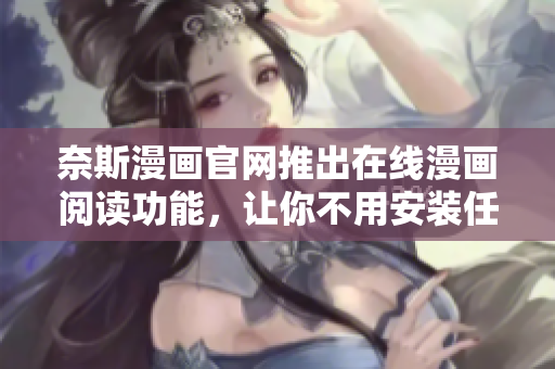 奈斯漫画官网推出在线漫画阅读功能，让你不用安装任何软件即可畅快阅读