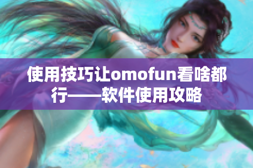 使用技巧让omofun看啥都行——软件使用攻略