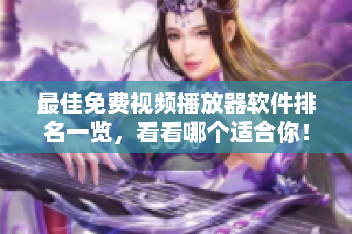 最佳免费视频播放器软件排名一览，看看哪个适合你！