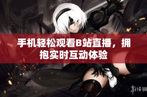 手机轻松观看B站直播，拥抱实时互动体验