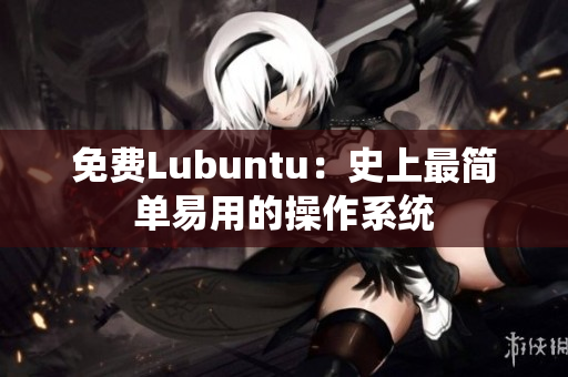 免费Lubuntu：史上最简单易用的操作系统