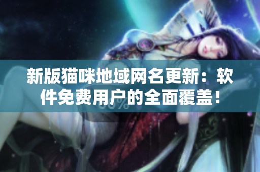 新版猫咪地域网名更新：软件免费用户的全面覆盖！