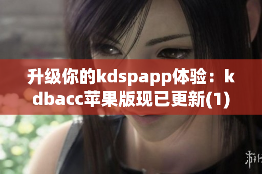 升级你的kdspapp体验：kdbacc苹果版现已更新(1)