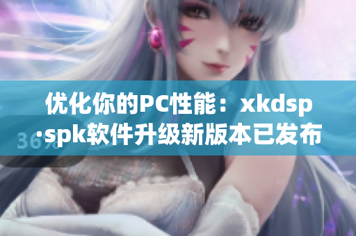 优化你的PC性能：xkdsp·spk软件升级新版本已发布