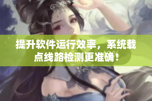 提升软件运行效率，系统载点线路检测更准确！