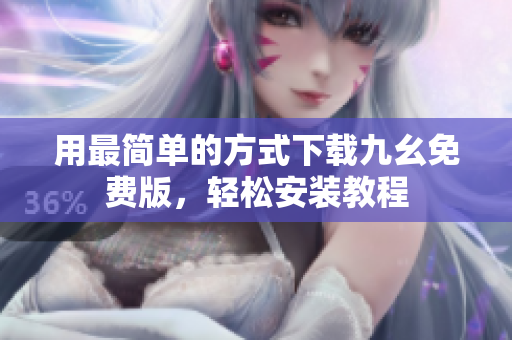 用最简单的方式下载九幺免费版，轻松安装教程