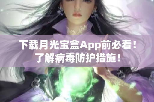 下载月光宝盒App前必看！了解病毒防护措施！