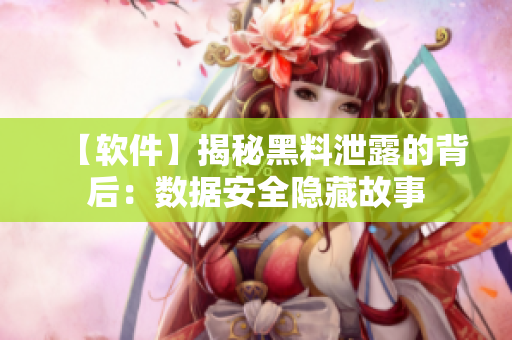 【软件】揭秘黑料泄露的背后：数据安全隐藏故事