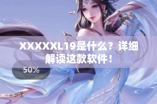 XXXXXL19是什么？详细解读这款软件！