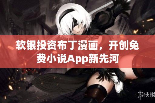 软银投资布丁漫画，开创免费小说App新先河