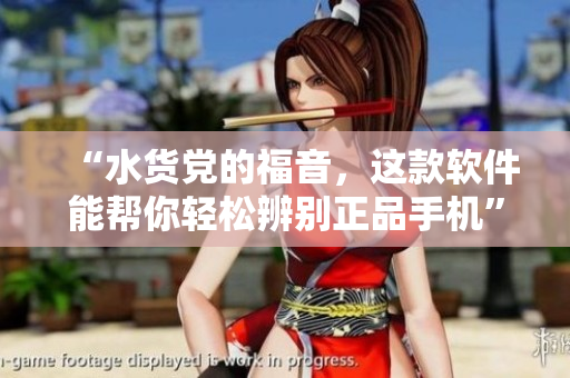 “水货党的福音，这款软件能帮你轻松辨别正品手机”