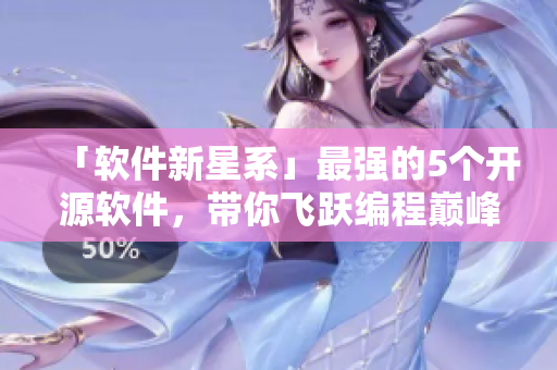 「软件新星系」最强的5个开源软件，带你飞跃编程巅峰！