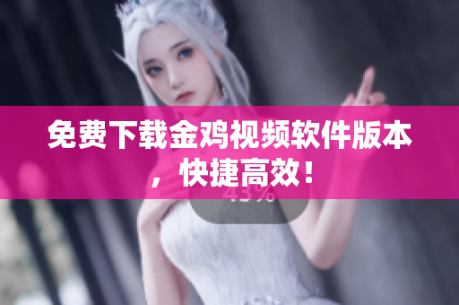 免费下载金鸡视频软件版本，快捷高效！