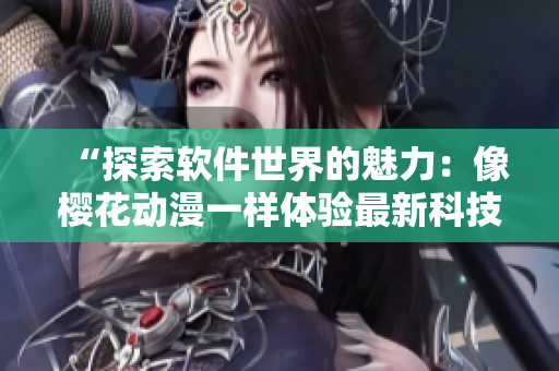 “探索软件世界的魅力：像樱花动漫一样体验最新科技”