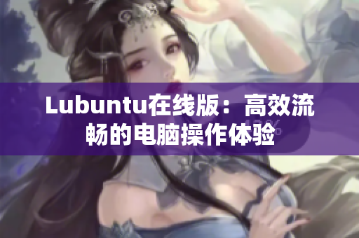 Lubuntu在线版：高效流畅的电脑操作体验