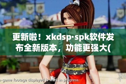 更新啦！xkdsp·spk软件发布全新版本，功能更强大(1)