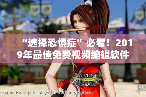 “选择恐惧症”必看！2019年最佳免费视频编辑软件推荐