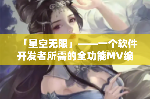 「星空无限」——一个软件开发者所需的全功能MV编译工具