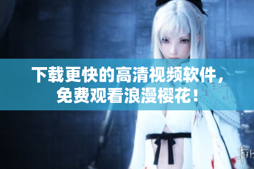 下载更快的高清视频软件，免费观看浪漫樱花！