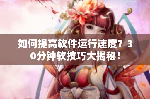 如何提高软件运行速度？30分钟软技巧大揭秘！