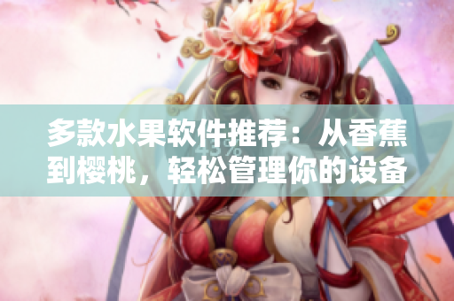 多款水果软件推荐：从香蕉到樱桃，轻松管理你的设备