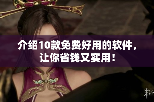 介绍10款免费好用的软件，让你省钱又实用！