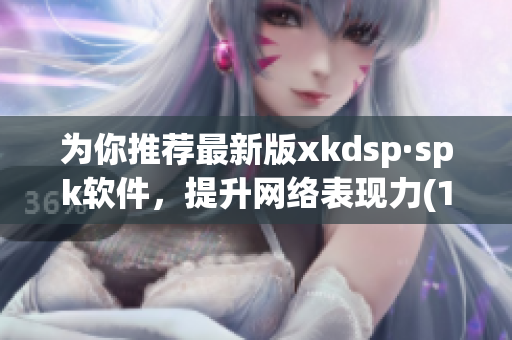 为你推荐最新版xkdsp·spk软件，提升网络表现力(1)