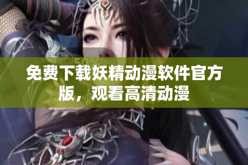 免费下载妖精动漫软件官方版，观看高清动漫