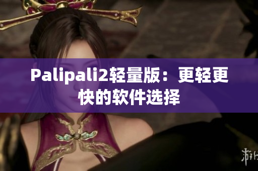 Palipali2轻量版：更轻更快的软件选择