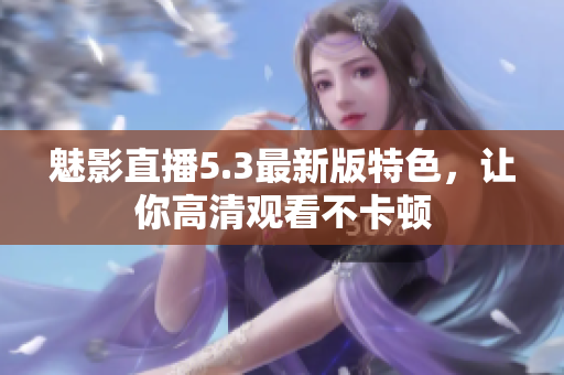 魅影直播5.3最新版特色，让你高清观看不卡顿