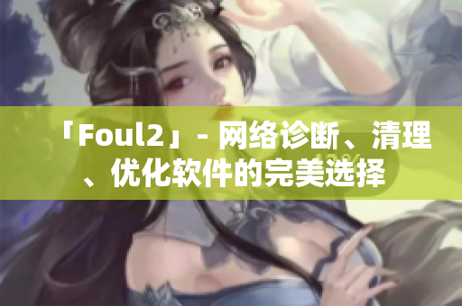 「Foul2」- 网络诊断、清理、优化软件的完美选择