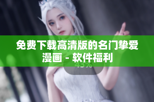 免费下载高清版的名门挚爱漫画 - 软件福利