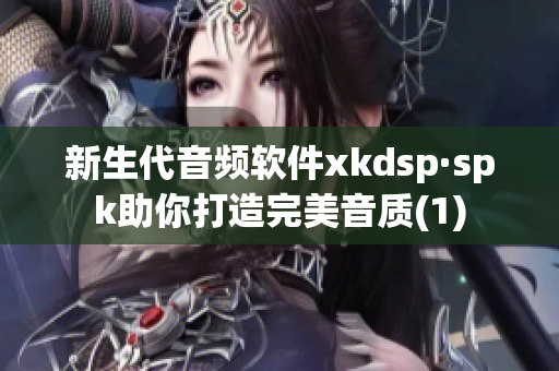 新生代音频软件xkdsp·spk助你打造完美音质(1)