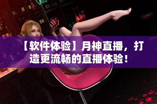 【软件体验】月神直播，打造更流畅的直播体验！