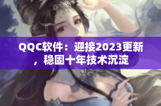 QQC软件：迎接2023更新，稳固十年技术沉淀