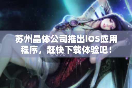 苏州晶体公司推出iOS应用程序，赶快下载体验吧！