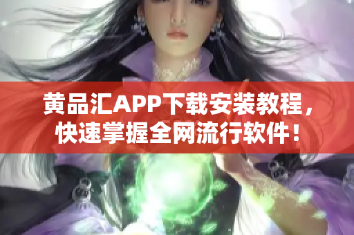 黄品汇APP下载安装教程，快速掌握全网流行软件！