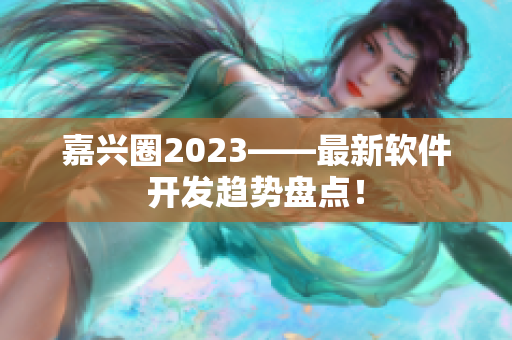 嘉兴圈2023——最新软件开发趋势盘点！