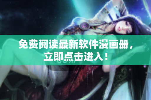 免费阅读最新软件漫画册，立即点击进入！