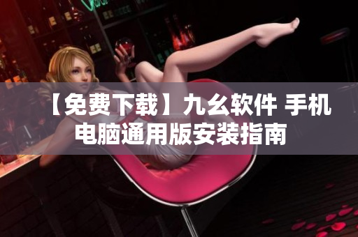 【免费下载】九幺软件 手机电脑通用版安装指南