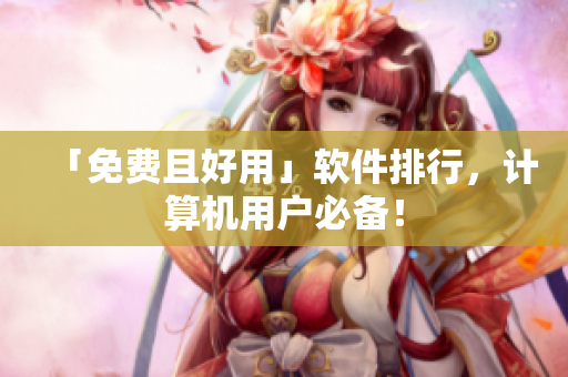 「免费且好用」软件排行，计算机用户必备！