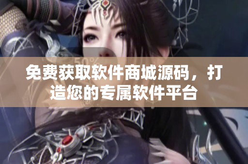 免费获取软件商城源码，打造您的专属软件平台