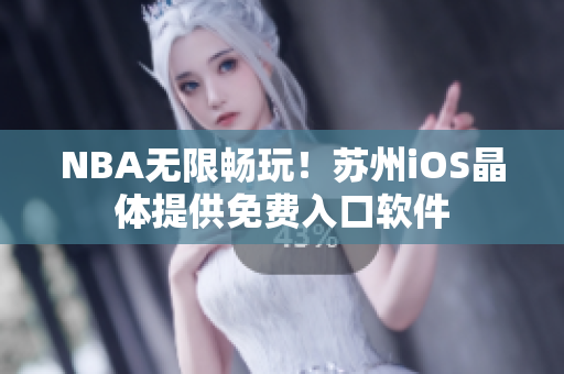 NBA无限畅玩！苏州iOS晶体提供免费入口软件