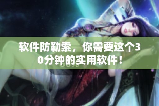 软件防勒索，你需要这个30分钟的实用软件！