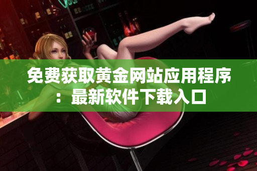 免费获取黄金网站应用程序：最新软件下载入口
